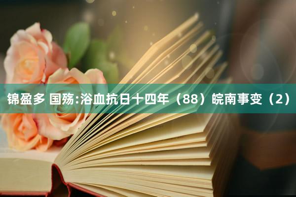 锦盈多 国殇:浴血抗日十四年(88)皖南事变(2)