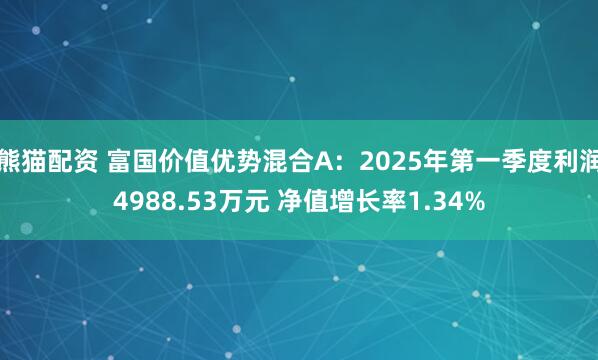熊猫配资 富国价值优势混合A:2025年第一季度利润4988.53万元 净值增长率1.34%