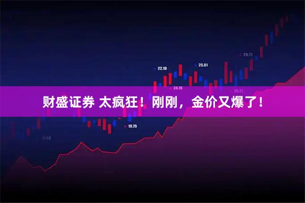 财盛证券 太疯狂!刚刚,金价又爆了!