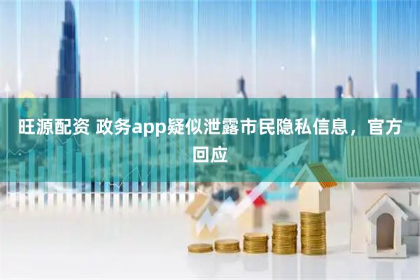 旺源配资 政务app疑似泄露市民隐私信息,官方回应