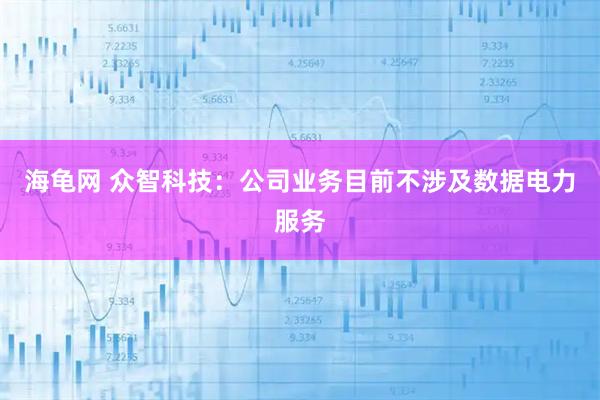海龟网 众智科技:公司业务目前不涉及数据电力服务